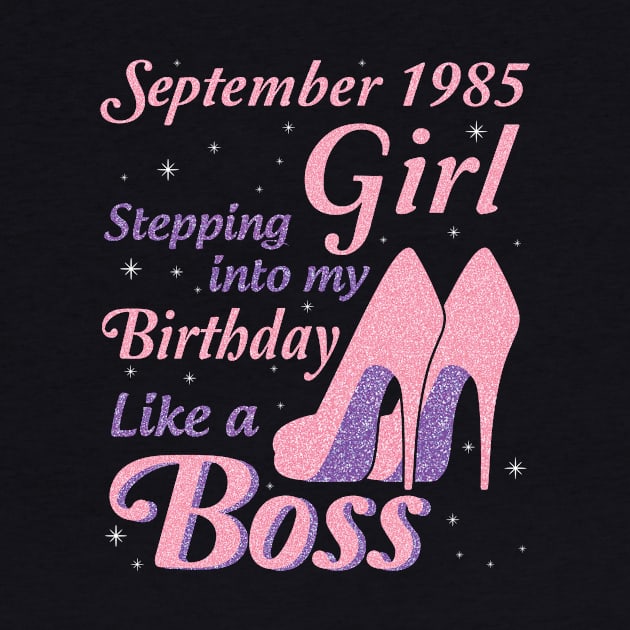 Happy Birthday To Me You Was Born In September 1985 Girl Stepping Into My Birthday Like A Boss by joandraelliot